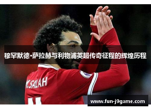 穆罕默德·萨拉赫与利物浦英超传奇征程的辉煌历程