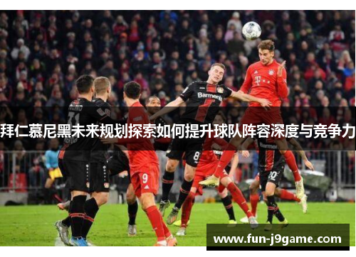 拜仁慕尼黑未来规划探索如何提升球队阵容深度与竞争力