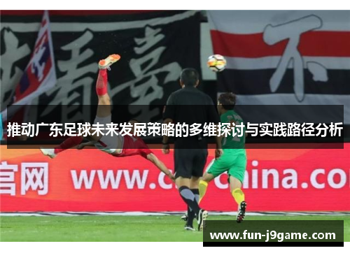 推动广东足球未来发展策略的多维探讨与实践路径分析